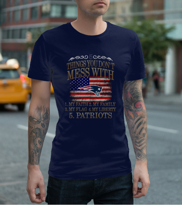 5 Things You Don't Mess With My Faith Family Flag Liberty Patriots New England Patriots T-Shirt