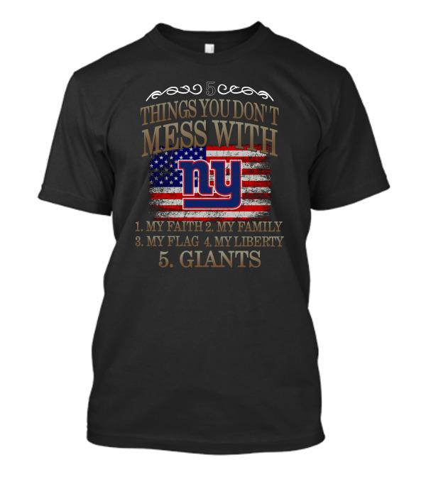5 Things You Don't Mess With: My Faith, Family, Flag, Liberty, Giants NY T-Shirt
