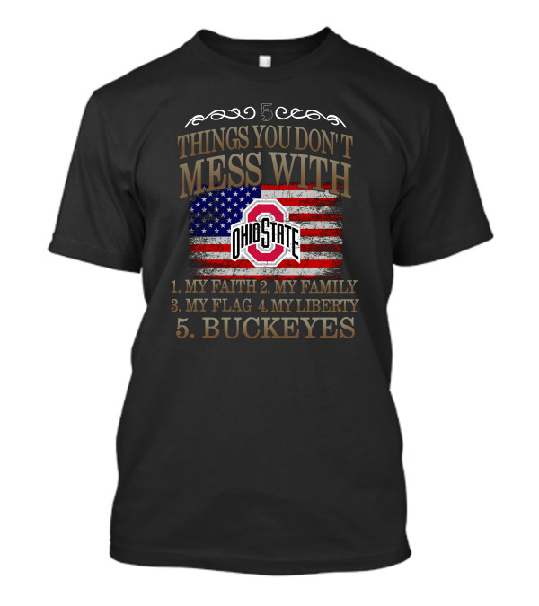 5 Things You Don't Mess With Ohio State Buckeyes My Faith My Family My Flag My Liberty T-Shirt