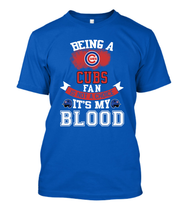 Being A Cubs Fan Is Not A Choice It's My Blood T-Shirt