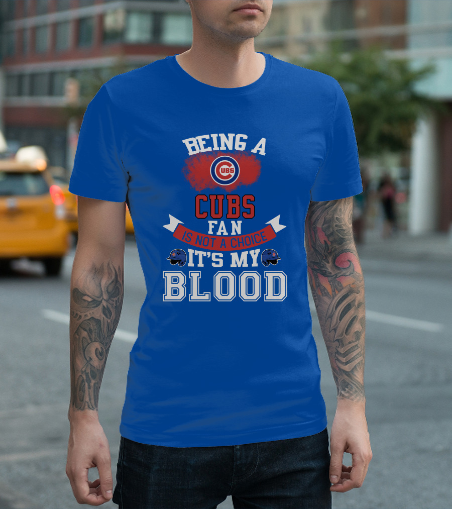 Being A Cubs Fan Is Not A Choice It's My Blood T-Shirt