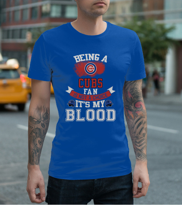 Being A Cubs Fan Is Not A Choice It's My Blood T-Shirt