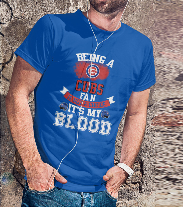 Being A Cubs Fan Is Not A Choice It's My Blood T-Shirt