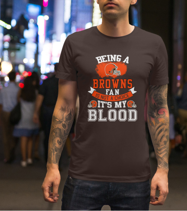 Being A Browns Fan Is Not A Choice It's My Blood T-Shirt