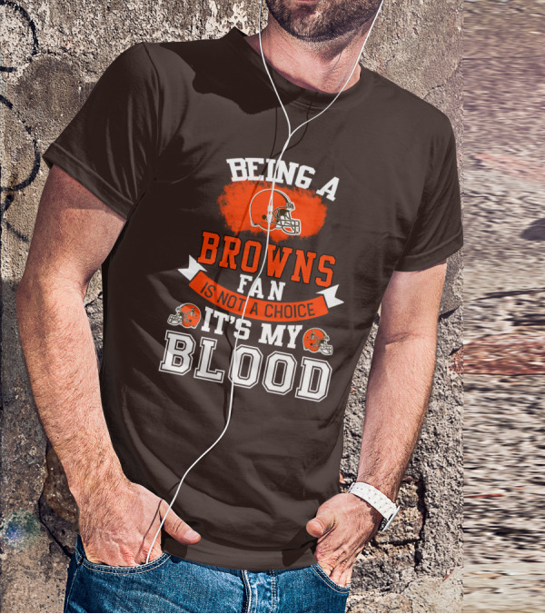 Being A Browns Fan Is Not A Choice It's My Blood T-Shirt