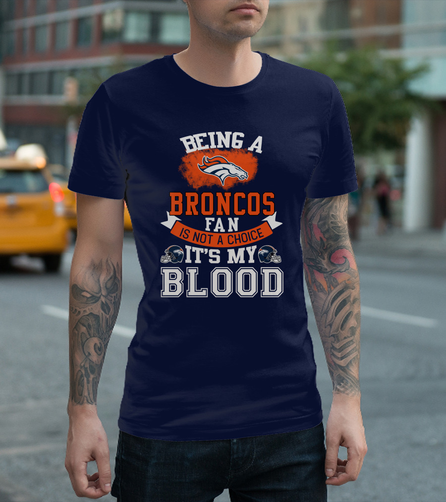 Being A Broncos Fan Is Not A Choice It's My Blood Denver Broncos T-Shirt