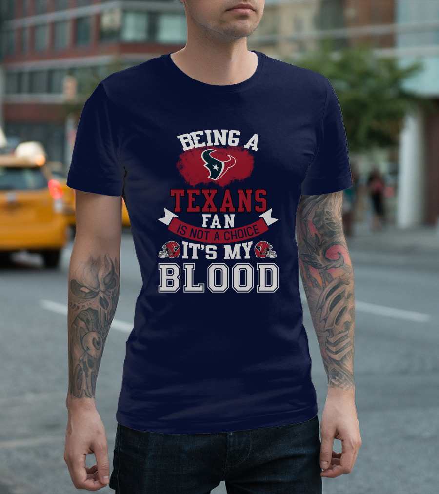Being A Houston Texans Fan Is Not A Choice It's My Blood T-Shirt
