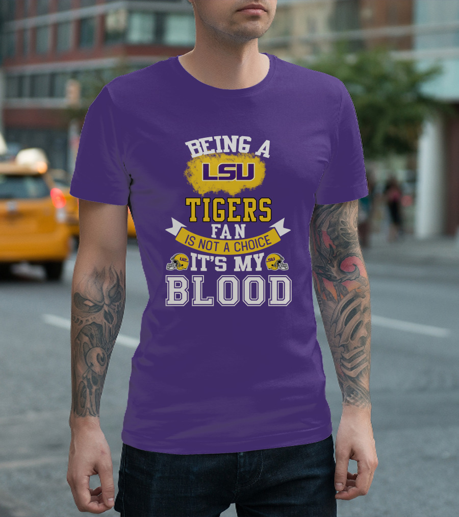 Being A Lsu Tigers Fan Is Not A Choice It's My Blood T-Shirt