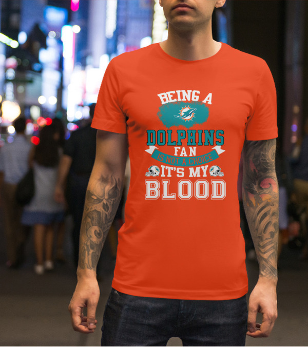 Being A Miami Dolphins Fan Is Not A Choice It's My Blood T-Shirt