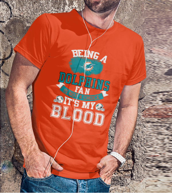 Being A Miami Dolphins Fan Is Not A Choice It's My Blood T-Shirt