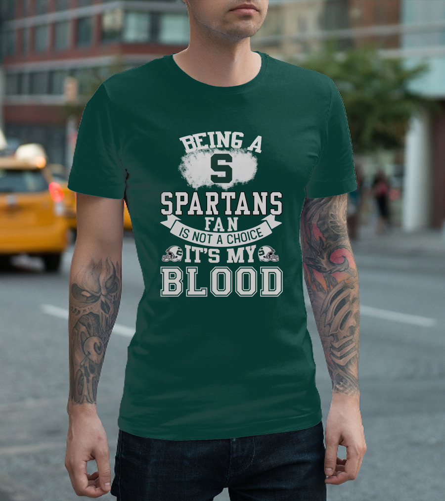 Being A Spartans Fan Is Not A Choice It's My Blood T-Shirt