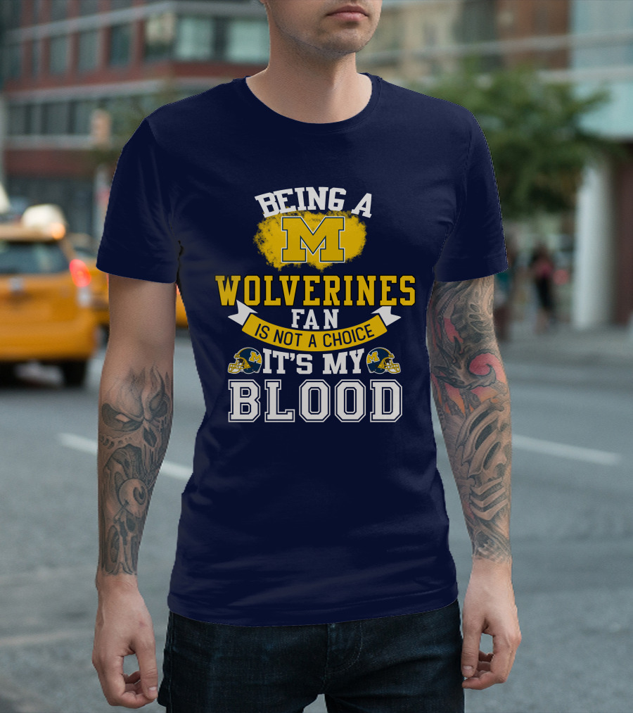 Being A Michigan Wolverines Fan Is Not A Choice It's My Blood T-Shirt
