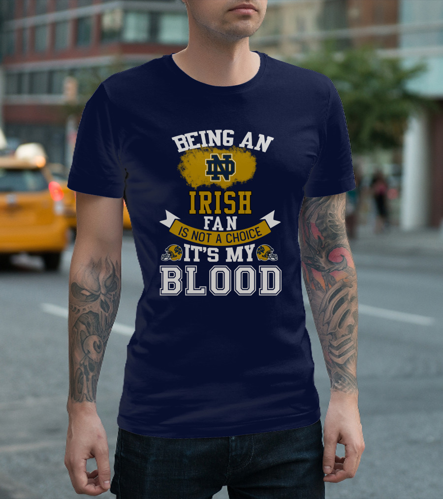 Being An Notre Dame Irish Fan Is Not A Choice It’s My Blood T-Shirt