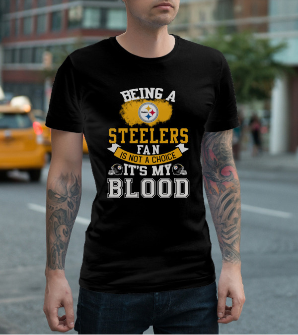 Being A Pittsburgh Steelers Fan Is Not A Choice It's My Blood T-Shirt