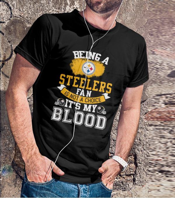 Being A Pittsburgh Steelers Fan Is Not A Choice It's My Blood T-Shirt