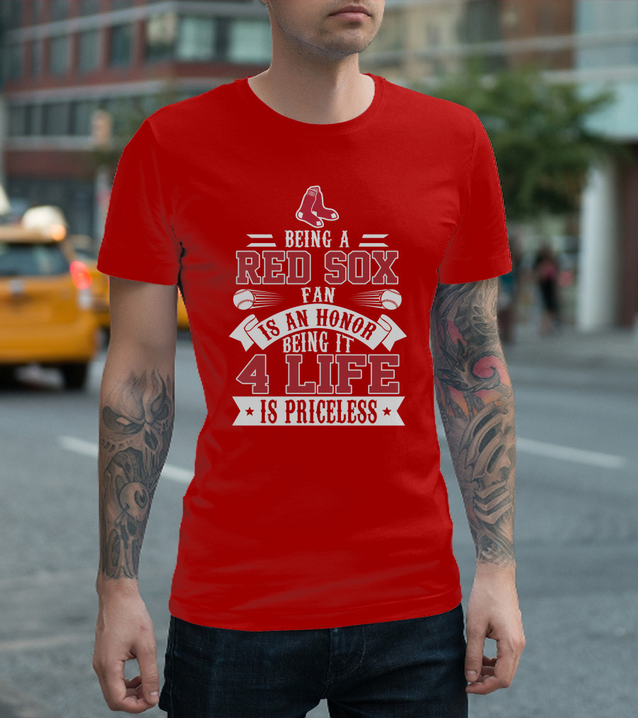 Being A Boston Red Sox Fan Is An Honor Being It 4 Life Is Priceless T-Shirt