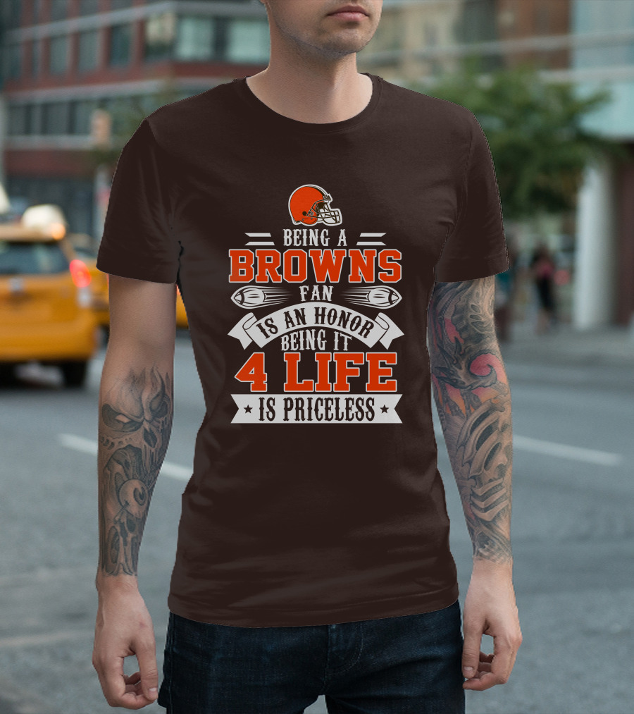 Being A Cleveland Browns Fan Is An Honor Being It 4 Life Is Priceless T-Shirt