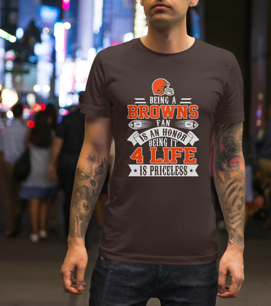 Being A Cleveland Browns Fan Is An Honor Being It 4 Life Is Priceless T-Shirt