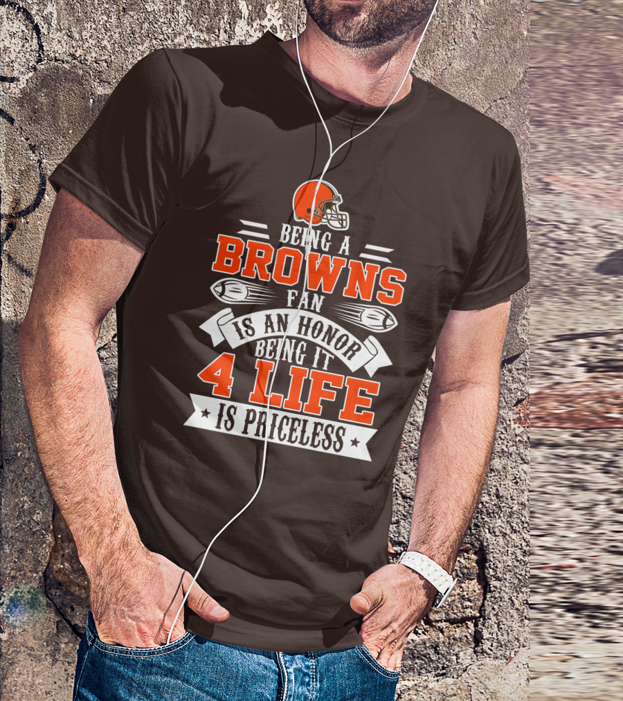 Being A Cleveland Browns Fan Is An Honor Being It 4 Life Is Priceless T-Shirt
