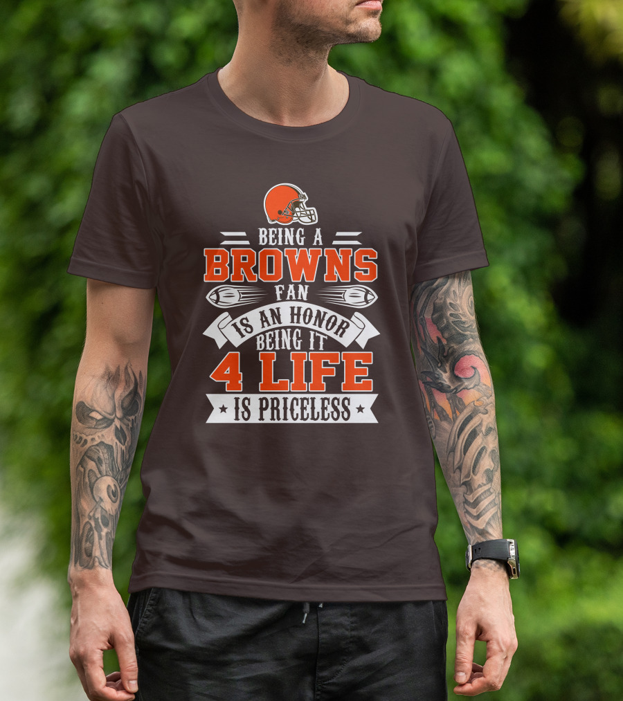 Being A Cleveland Browns Fan Is An Honor Being It 4 Life Is Priceless T-Shirt