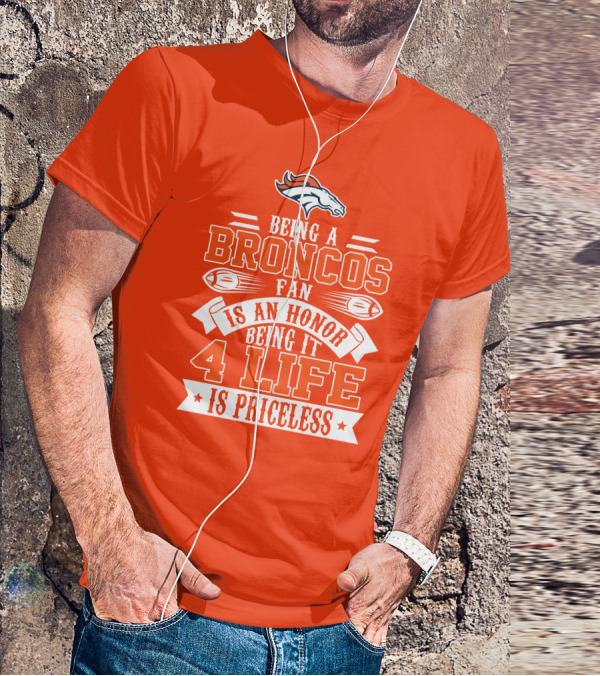 Being A Denver Broncos Fan Is An Honor Being It 4 Life Is Priceless T-Shirt