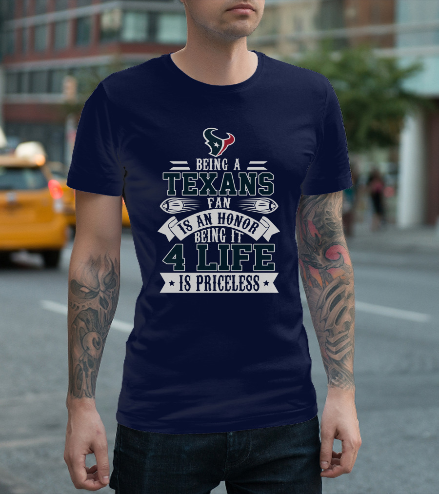 Being A Texans Fan Is An Honor Being It 4 Life Is Priceless T-Shirt