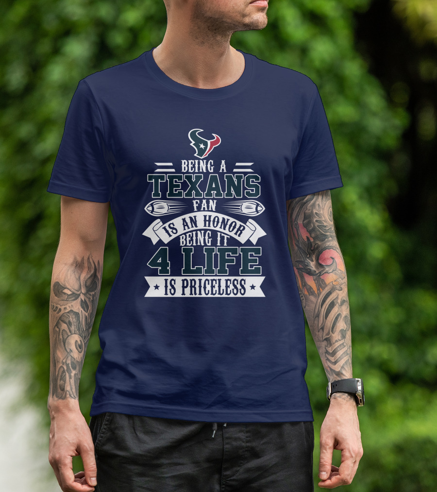 Being A Texans Fan Is An Honor Being It 4 Life Is Priceless T-Shirt