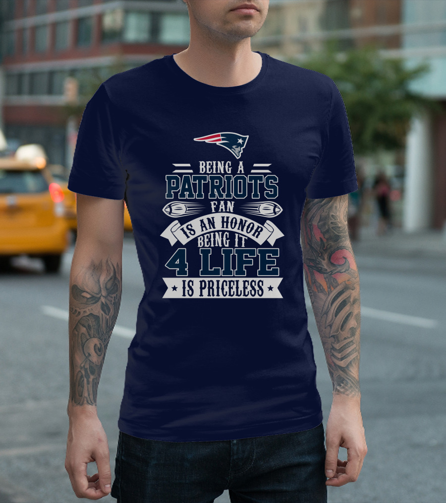 Being A New England Patriots Fan Is An Honor Being It 4 Life Is Priceless T-Shirt