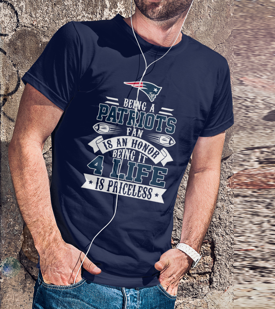 Being A New England Patriots Fan Is An Honor Being It 4 Life Is Priceless T-Shirt