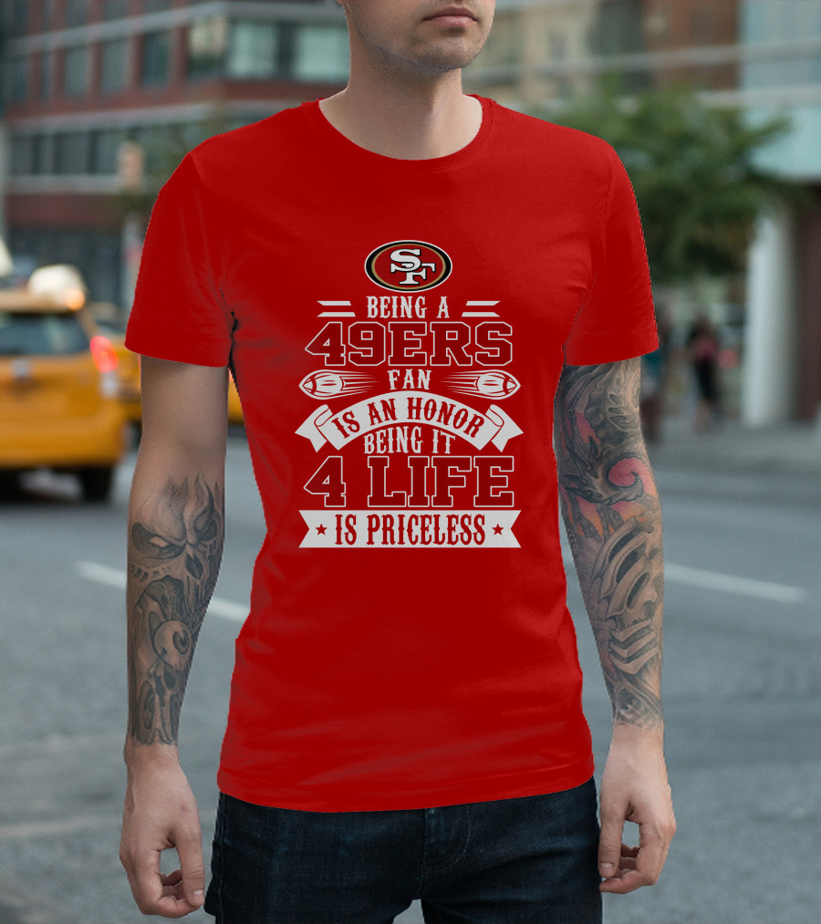 Being A 49ers Fan Is An Honor Being It 4 Life Is Priceless San Francisco 49ers T-Shirt
