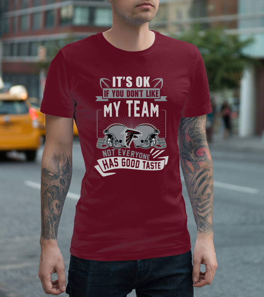 Atlanta Falcons It’s Ok If You Don’t Like My Team Not Everyone Has Good Taste Football Helmets T-Shirt