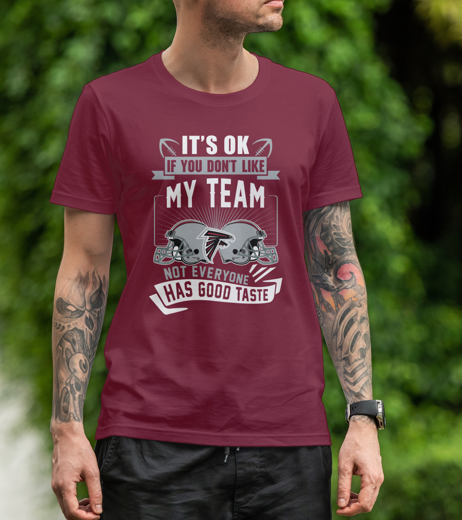 Atlanta Falcons It’s Ok If You Don’t Like My Team Not Everyone Has Good Taste Football Helmets T-Shirt