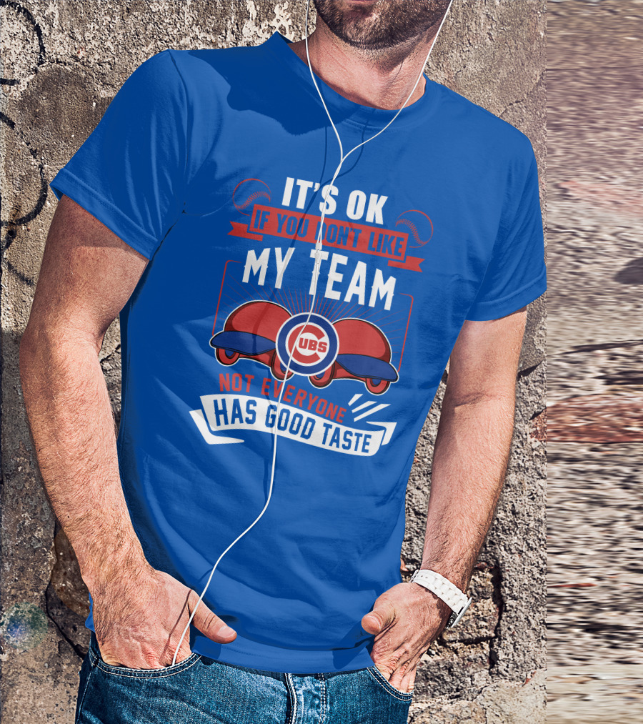 It's Ok If You Don't Like My Team Cubs Not Everyone Has Good Taste T-Shirt