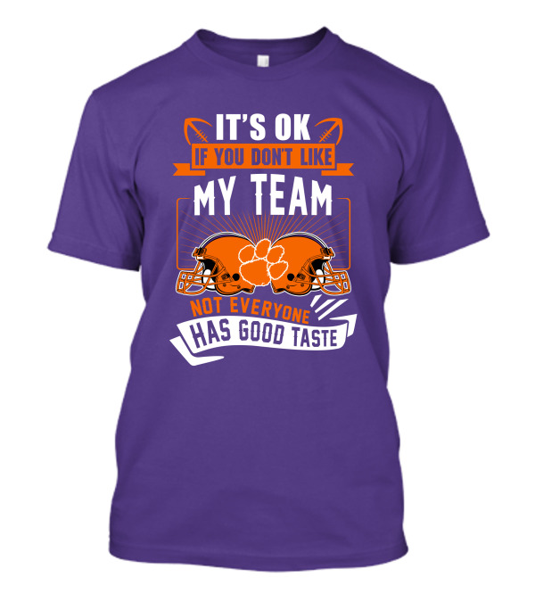 It's OK If You Don't Like My Team Not Everyone Has Good Taste Clemson Tigers Helmets T-Shirt