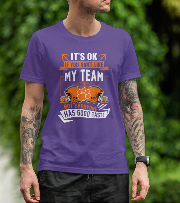 It's OK If You Don't Like My Team Not Everyone Has Good Taste Clemson Tigers Helmets T-Shirt