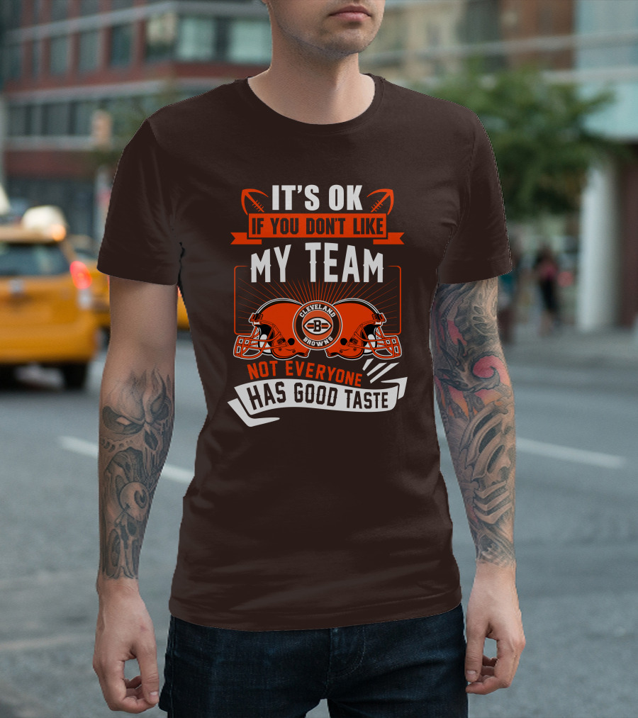 Cleveland Browns It's Ok If You Don't Like My Team Not Everyone Has Good Taste T-Shirt