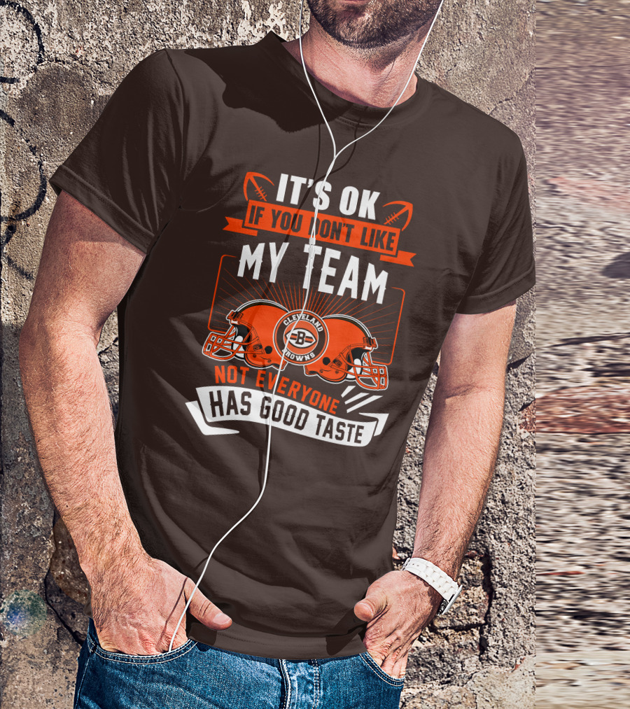 Cleveland Browns It's Ok If You Don't Like My Team Not Everyone Has Good Taste T-Shirt
