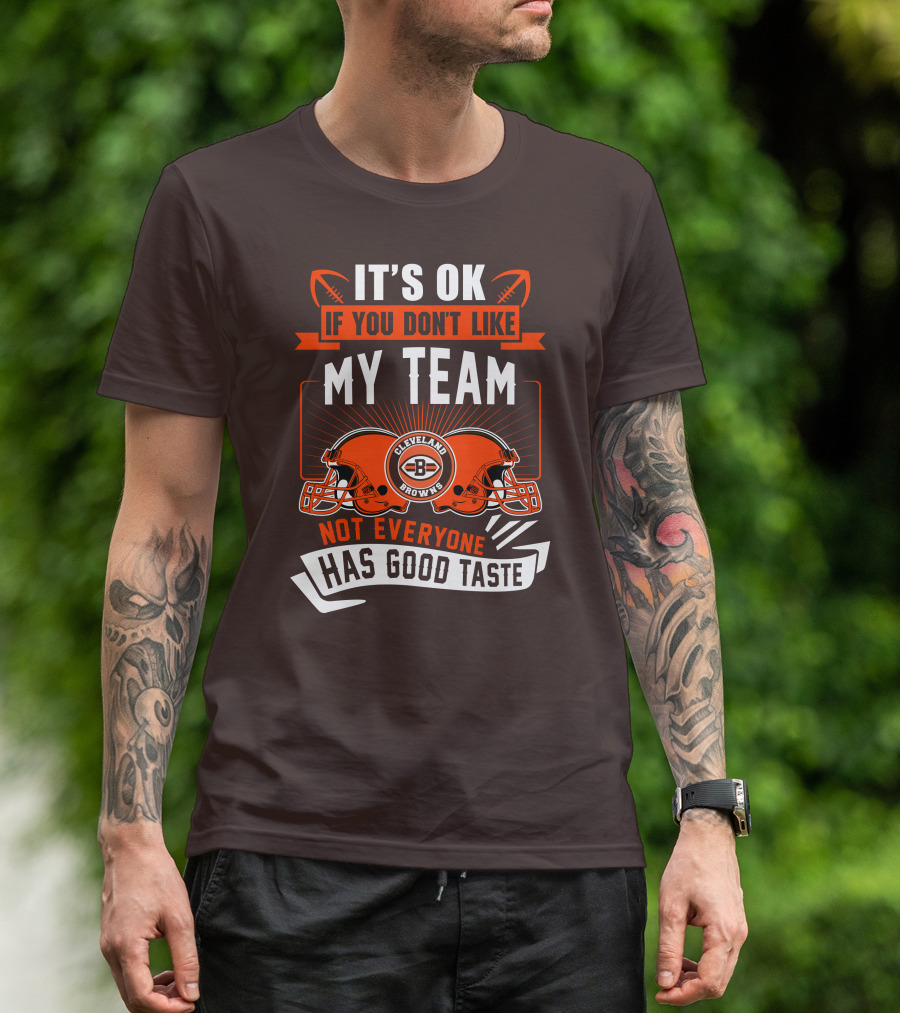 Cleveland Browns It's Ok If You Don't Like My Team Not Everyone Has Good Taste T-Shirt