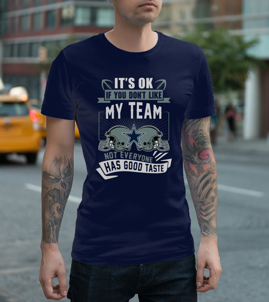 Dallas Cowboys It's OK If You Don't Like My Team Not Everyone Has Good Taste T-Shirt
