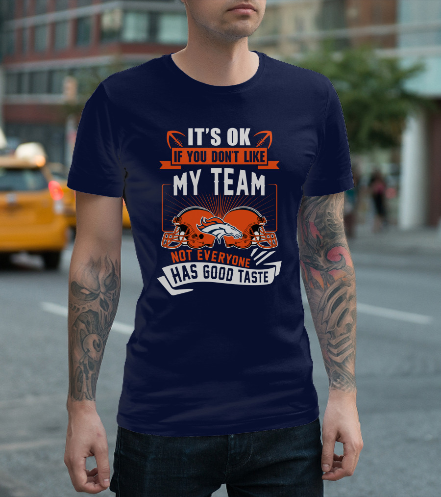 Denver Broncos It's Ok If You Don't Like My Team Not Everyone Has Good Taste T-Shirt