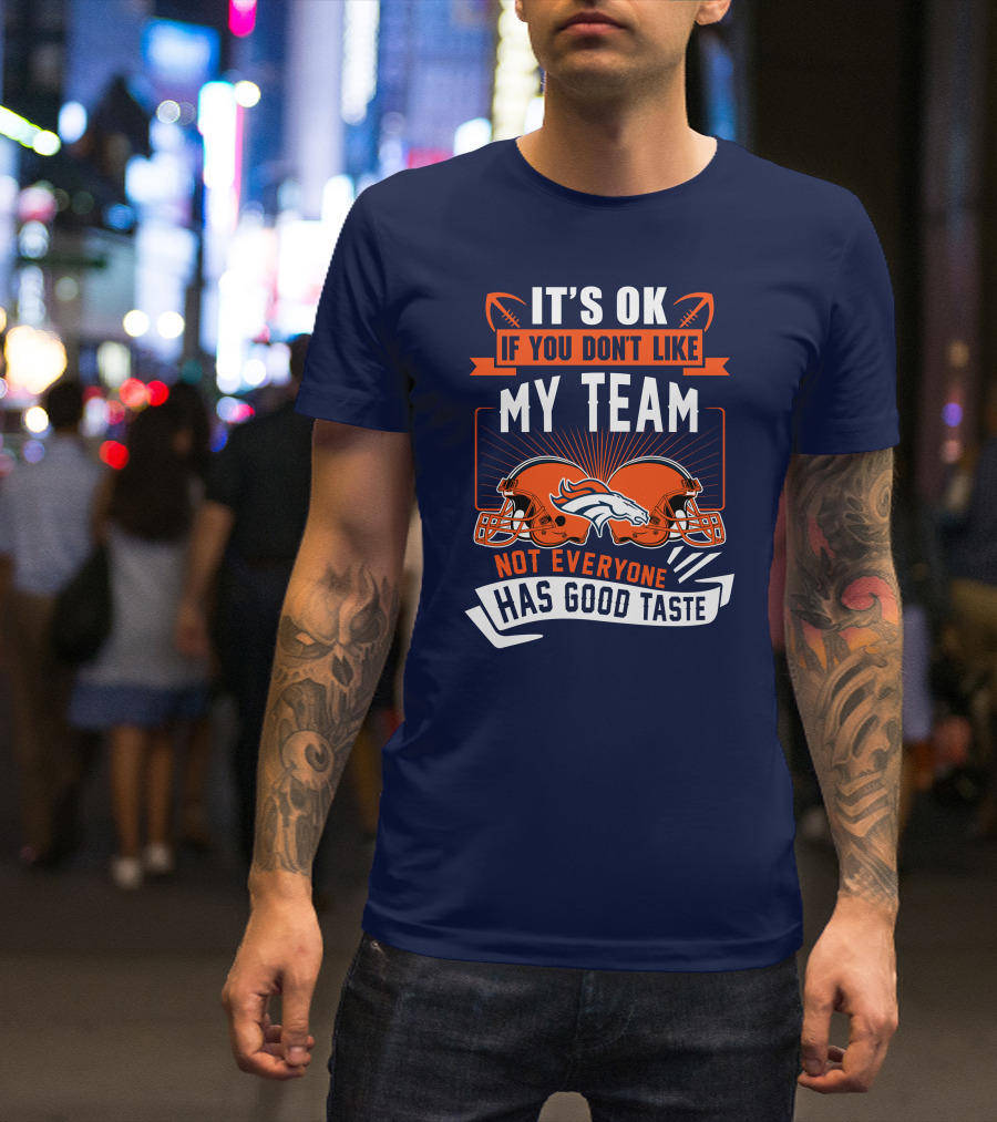 Denver Broncos It's Ok If You Don't Like My Team Not Everyone Has Good Taste T-Shirt