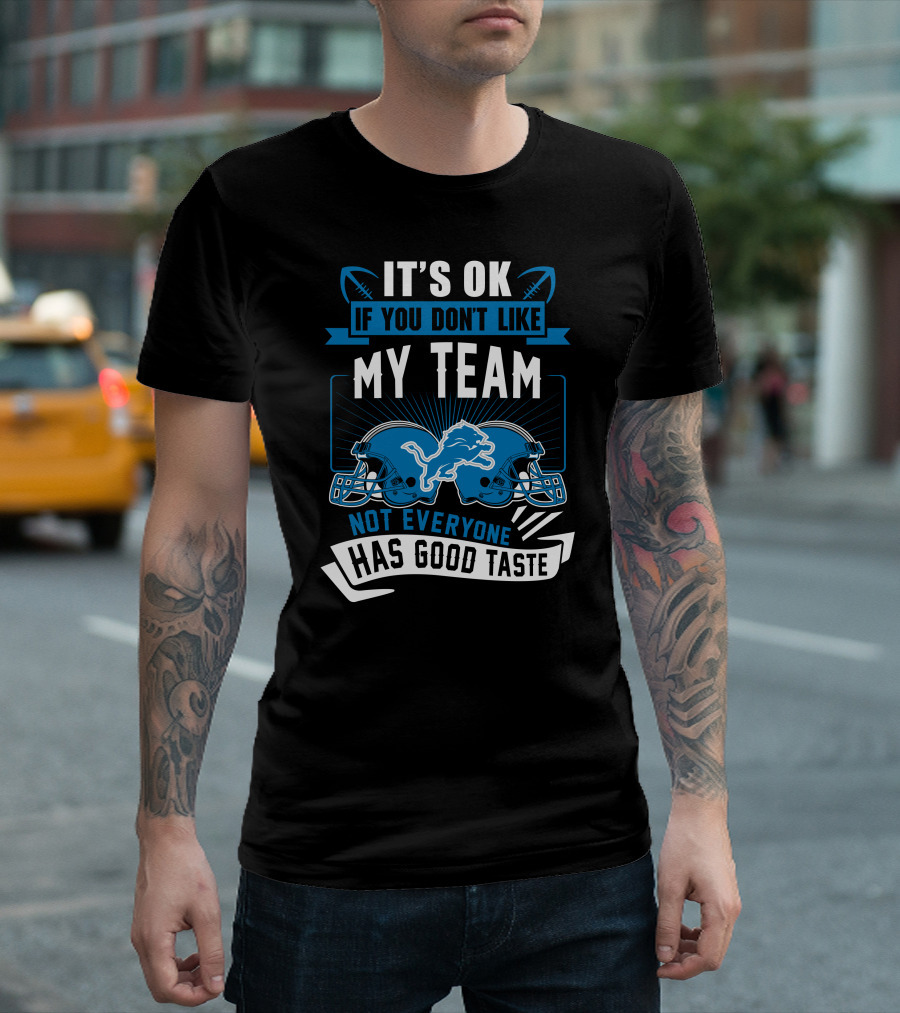 IT'S OK IF YOU DON'T LIKE MY TEAM NOT EVERYONE HAS GOOD TASTE Detroit Lions T-Shirt
