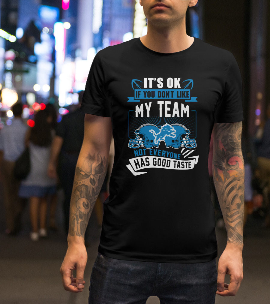 IT'S OK IF YOU DON'T LIKE MY TEAM NOT EVERYONE HAS GOOD TASTE Detroit Lions T-Shirt
