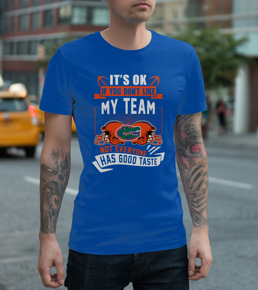 Florida Gators It's Ok If You Don't Like My Team Not Everyone Has Good Taste T-Shirt