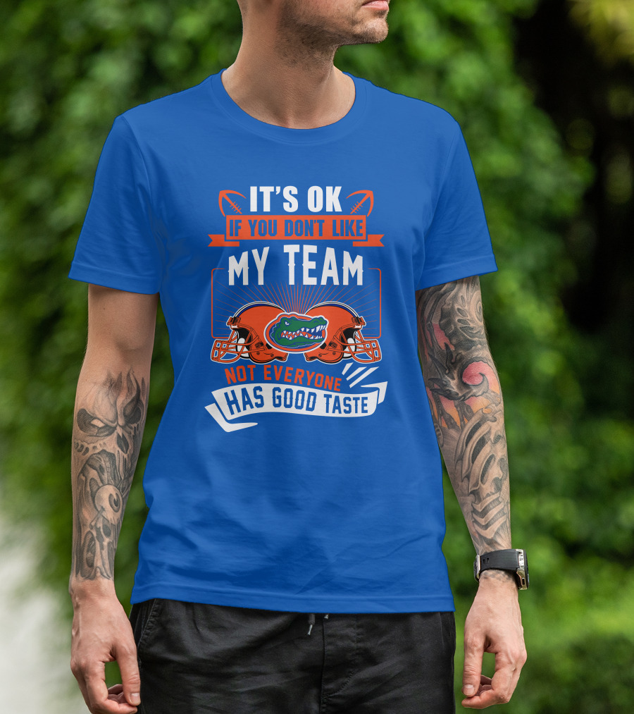 Florida Gators It's Ok If You Don't Like My Team Not Everyone Has Good Taste T-Shirt