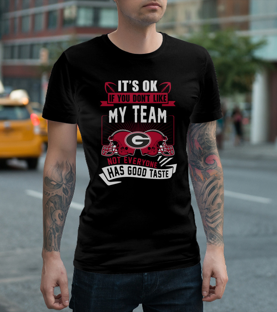 It's Ok If You Don't Like My Team Georgia Bulldogs Not Everyone Has Good Taste T-Shirt