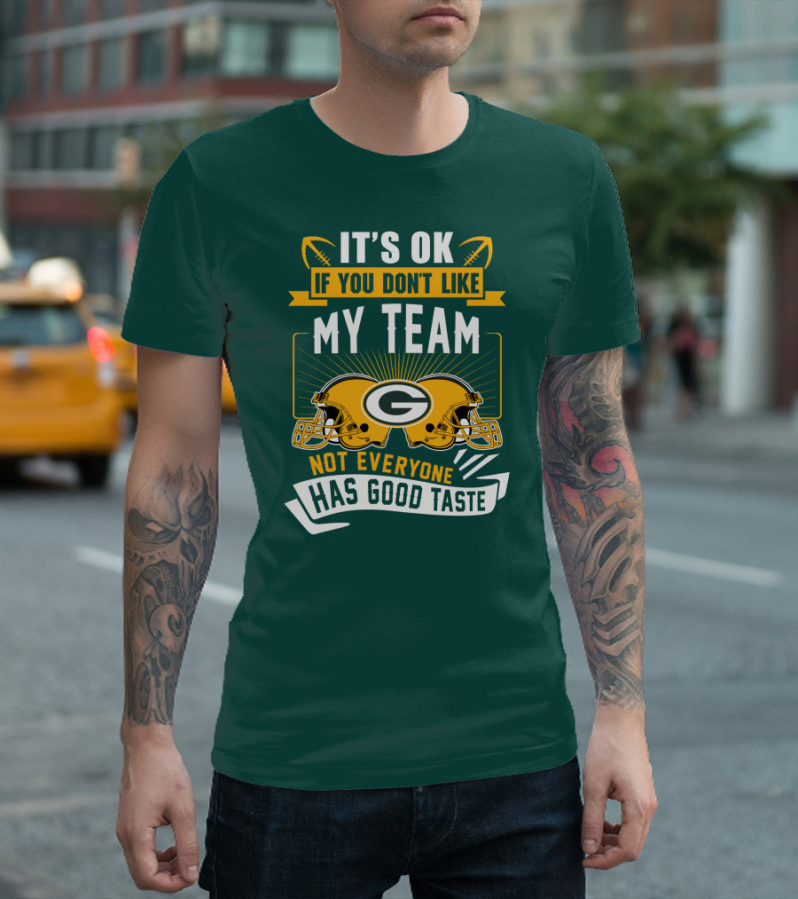 It's Ok If You Don't Like My Team Green Bay Packers Not Everyone Has Good Taste T-Shirt