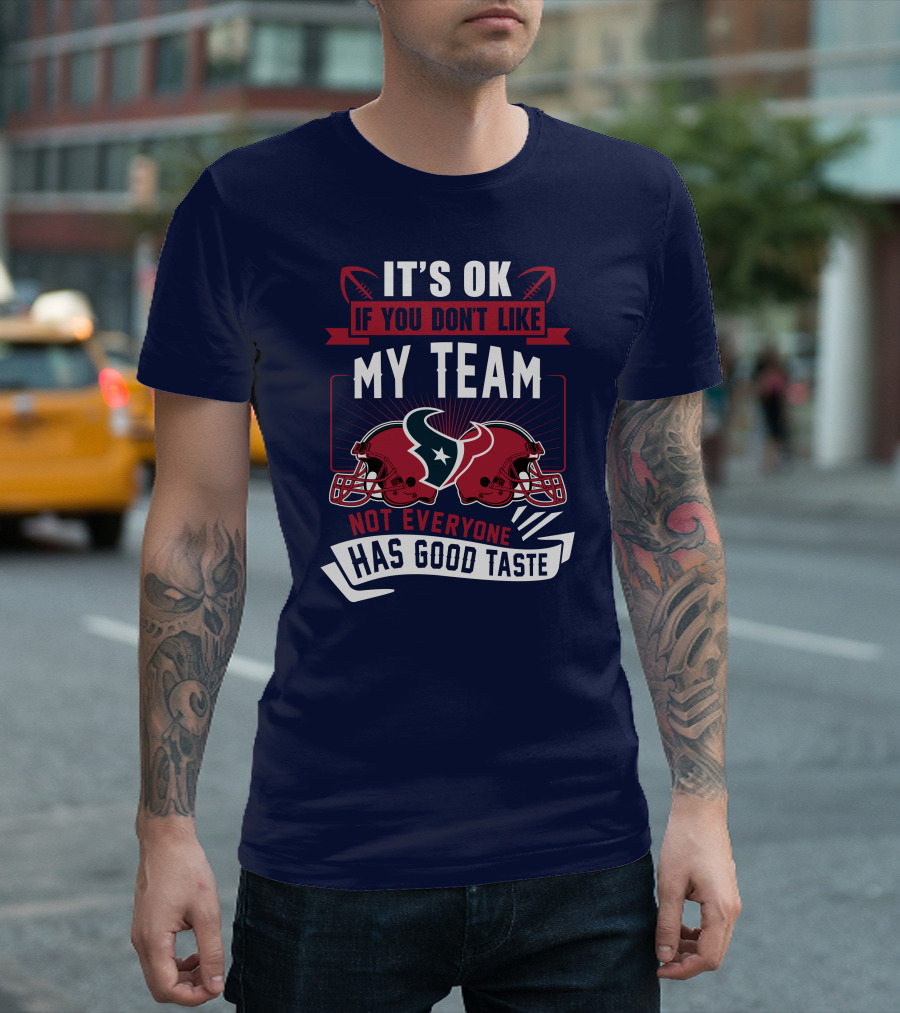 Houston Texans It's Ok If You Don't Like My Team Not Everyone Has Good Taste T-Shirt