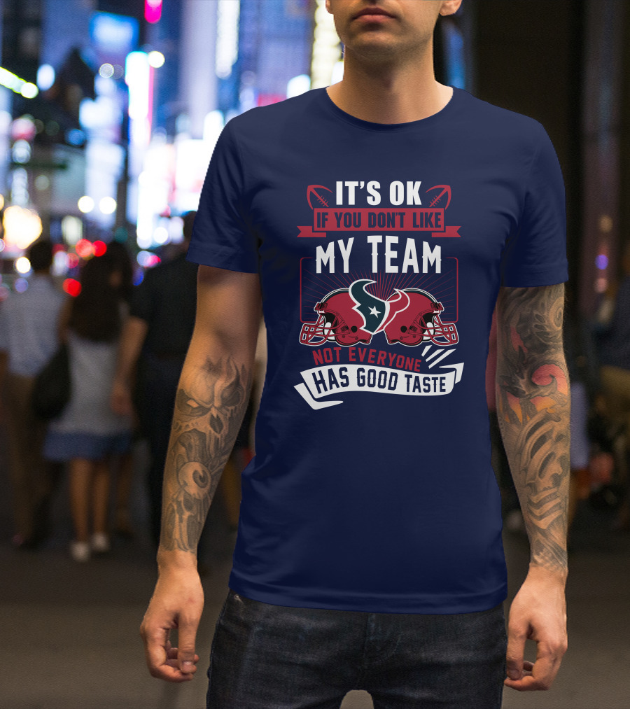 Houston Texans It's Ok If You Don't Like My Team Not Everyone Has Good Taste T-Shirt