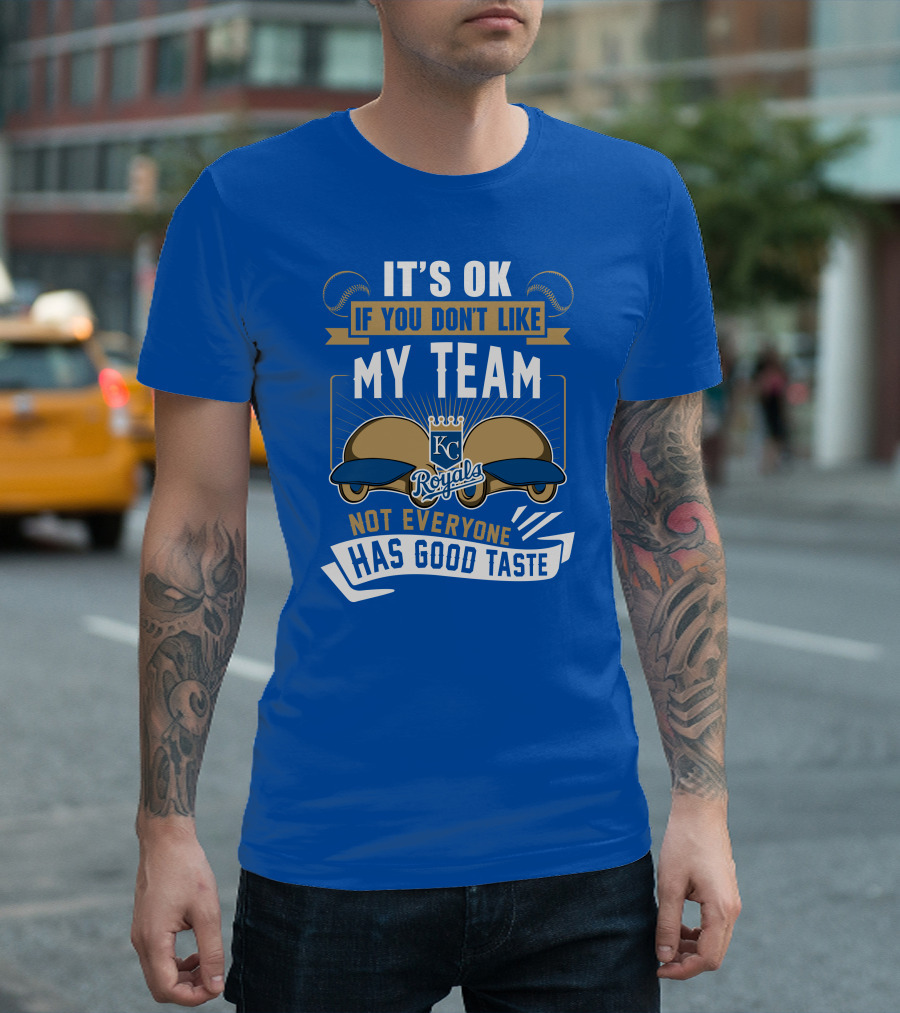 Kansas City Royals It's Ok If You Don't Like My Team Not Everyone Has Good Taste T-Shirt